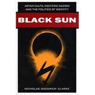 Black Sun : Aryan Cults, Esoteric Nazism, and the Politics of Identity by Goodrick-Clarke, Nicholas, 9780814731550