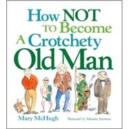 How Not To Become A Crotchety Old Man by Mary Mchugh, 9780740781551