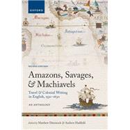 Amazons, Savages, and Machiavels Travel and Colonial Writing in English, 1550-1630: An Anthology by Dimmock, Matthew; Hadfield, Andrew, 9780198871552