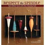 Respect the Spindle : Spin Infinite Yarns with One Amazing Tool by Unknown, 9781596681552