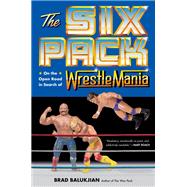 The Six Pack On the Open Road in Search of Wrestlemania by Balukjian, Brad, 9780306831553