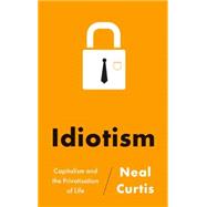 Idiotism Capitalism and the Privatisation of Life by Curtis, Neal, 9780745331553