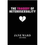 The Tragedy of Heterosexuality by Ward, Jane, 9781479851553