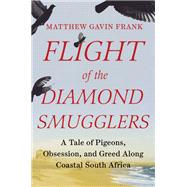 Flight of the Diamond Smugglers A Tale of Pigeons, Obsession, and Greed Along Coastal South Africa by Frank, Matthew Gavin, 9781324091554