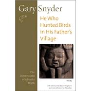 He Who Hunted Birds in His Father's Village The Dimensions of a Haida Myth, With a Foreword by Richard Bringhurst and a New Afterword by the Author by Snyder, Gary; Bringhurst, Robert; Snyder, Gary, 9781593761554