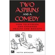 Two Aspirins and a Comedy: How Television Can Enhance Health and Society by Spencer,Metta, 9781594511554
