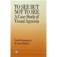 To See But Not To See: A Case Study Of Visual Agnosia by Glyn W. Humphreys Birkbeck Col, 9781138411555