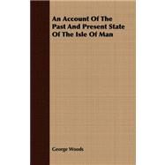 An Account of the Past and Present State of the Isle of Man by Woods, George, 9781409771555