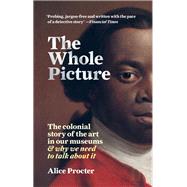 The Whole Picture The colonial story of the art in our museums & why we need to talk about it by Procter, Alice, 9781788401555