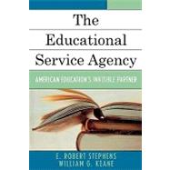 The Educational Service Agency American Education's Invisible Partner by Stephens, Robert E.; Keane, William G., 9780761831556