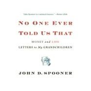 No One Ever Told Us That Money and Life Letters to My Grandchildren by Spooner, John D., 9781455511556