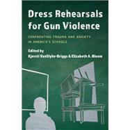Dress Rehearsals for Gun Violence Confronting Trauma and Anxiety in Americas Schools by VanSlyke-Briggs, Kjersti; Bloom, Elizabeth A., 9781475861556