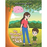 My Mummy’s Brain Is Sick by Baker, Rhiannon, 9781796001556