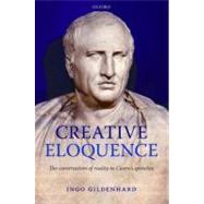 Creative Eloquence The Construction of Reality in Cicero's Speeches by Gildenhard, Ingo, 9780199291557
