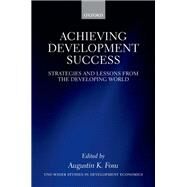 Achieving Development Success Strategies and Lessons from the Developing World by Fosu, Augustin K., 9780199671557