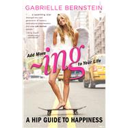 Add More Ing to Your Life A Hip Guide to Happiness by Bernstein, Gabrielle, 9780307951557