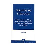 Prelude to Struggle African American Clergy and Community Organizing for Economic Development in the 1990's by Day, Katie, 9780761821557