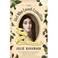 The Girl Who Loved Camellias The Life and Legend of Marie Duplessis by KAVANAGH, JULIE, 9780804171557