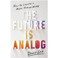 The Future Is Analog How to Create a More Human World by Sax, David, 9781541701557