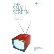 The Small Screen How Television Equips Us to Live in the Information Age by Ott, Brian L., 9781405161558