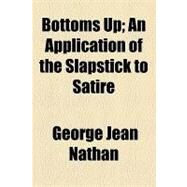 Bottoms Up: An Application of the Slapstick to Satire by Nathan, George Jean, 9781154451559