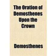 The Oration of Demosthenes upon the Crown by Demosthenes; Vaux, Baron Henry Brougham, 9781458931559