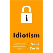 Idiotism Capitalism and the Privatisation of Life by Curtis, Neal, 9780745331560