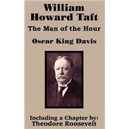 William Howard Taft : The Man of the Hour by Davis, Oscar King; Roosevelt, Theodore, 9781410201560