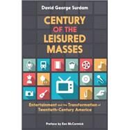 Century of the Leisured Masses Entertainment and the Transformation of Twentieth-Century America by Surdam, David George, 9780190211561