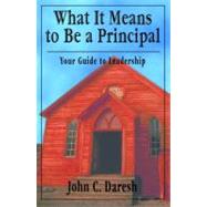 What It Means to Be a Principal : Your Guide to Leadership by John C. Daresh, 9780761921561