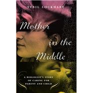 Mother in the Middle A Biologist's Story of Caring for Parent and Child by Lockhart, Sybil, 9781416541561