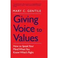 Giving Voice to Values : How to Speak Your Mind When You Know What's Right by Mary C. Gentile, 9780300181562