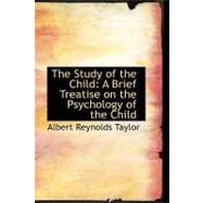 The Study of the Child: A Brief Treatise on the Psychology of the Child by Taylor, Albert Reynolds, 9780554551562