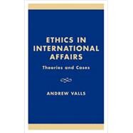Ethics in International Affairs Theories and Cases by Valls, Andrew; Caney, Simon; Cason, Jefferey; Coates, Anthony J.; Elfstrom, Gerard; Fotion, Nicholas; George, David A.; Gordon, Neve; Harbour, Frances V.; Held, Virginia; Jones, Peter; Kieh, George Klay; Lopez, George A.; Nagengast, Emil; Welch, David A., 9780847691562