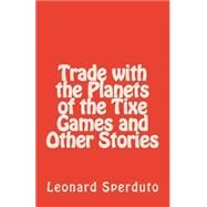 Trade With the Planets of the Tixe Games and Other Stories by Sperduto, Leonard, 9781502731562