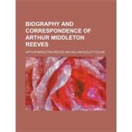 Biography and Correspondence of Arthur Middleton Reeves by Reeves, Arthur Middleton; Foulke, William Dudley, 9780217181563