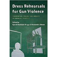 Dress Rehearsals for Gun Violence Confronting Trauma and Anxiety in Americas Schools by VanSlyke-Briggs, Kjersti; Bloom, Elizabeth A., 9781475861563