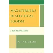 Max Stirner's Dialectical Egoism A New Interpretation by Welsh, John F., 9780739141564