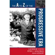 The a to Z of the Progressive Era by Cocks, Catherine; Holloran, Peter C.; Lessoff, Alan, 9780810871564