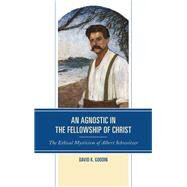 An Agnostic in the Fellowship of Christ The Ethical Mysticism of Albert Schweitzer by Goodin, David K., 9781978701564
