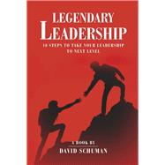 Legendary Leadership 10 Steps to Take Your Leadership To The Next Level by Schuman, David, 9798887221564