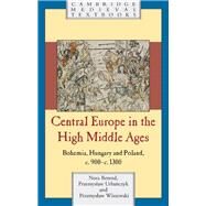 Central Europe in the High Middle Ages: Bohemia, Hungary and Poland, c.900–c.1300 by Nora Berend , Przemysław Urbańczyk , Przemysław Wiszewski, 9780521781565