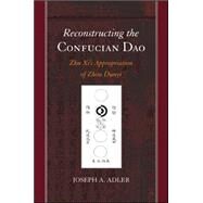 Reconstructing the Confucian Dao: Zhu Xi's Appropriation of Zhou Dunyi by Adler, Joseph A., 9781438451565