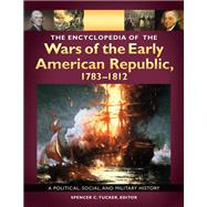 The Encyclopedia of the Wars of the Early American Republic, 1783-1812 by Tucker, Spencer C., Dr.; Arnold, James; Wiener, Roberta; Pierpaoli, Paul G., Jr., Dr., 9781598841565