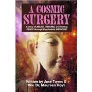 A Cosmic Surgery A story of ABUSE, TRAUMA, and finding PEACE through Psychedelic MEDICINE by Torres, Jose; Hoyt, Maureen, 9781667831565