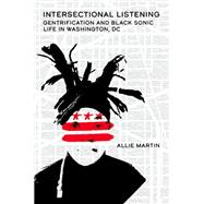 Intersectional Listening Gentrification and Black Sonic Life in Washington, DC by Martin, Allie, 9780197671566
