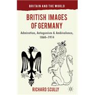 British Images of Germany Admiration, Antagonism & Ambivalence, 1860-1914 by Scully, Richard, 9780230301566