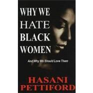 Why We Hate Black Women : Deconstructing the Paradox of Black Female Masculinity by Pettiford, Hasani, 9780970791566