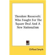 Theodore Roosevelt : Who Fought for the Square Deal and A New Nationalism by Smyth, Clifford, 9781432571566