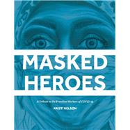 Masked Heroes A Tribute to the Frontline Workers of COVID-19 by Nelson, Kristi, 9781098321567